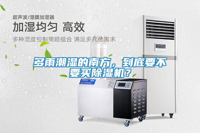 多雨潮濕的南方，到底要不要買除濕機？