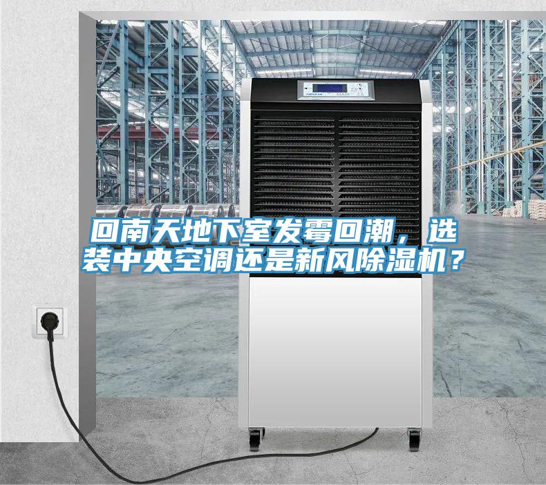 回南天地下室發(fā)霉回潮，選裝中央空調還是新風除濕機？