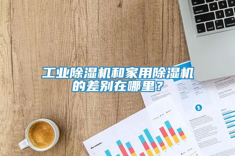 工業(yè)除濕機和家用除濕機的差別在哪里？