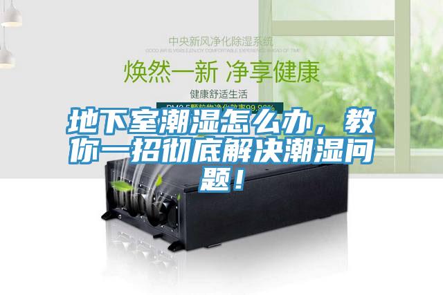 地下室潮濕怎么辦，教你一招徹底解決潮濕問(wèn)題！