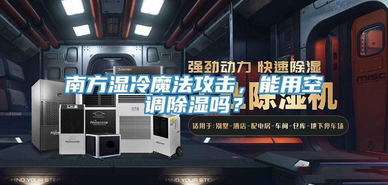南方濕冷魔法攻擊，能用空調(diào)除濕嗎？
