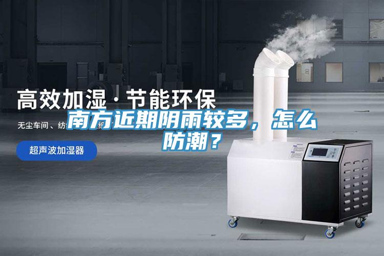 南方近期陰雨較多，怎么防潮？