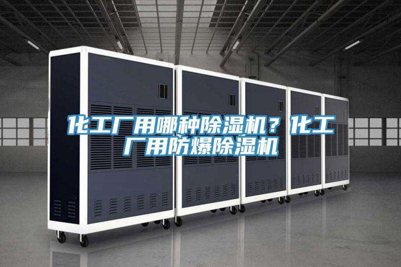 化工廠用哪種除濕機？化工廠用防爆除濕機