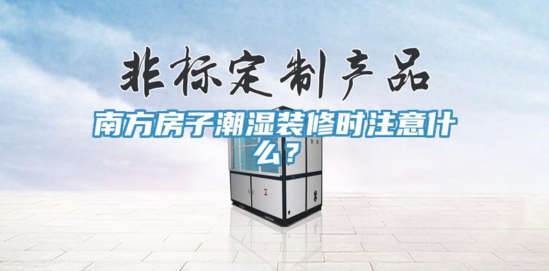 南方房子潮濕裝修時(shí)注意什么？