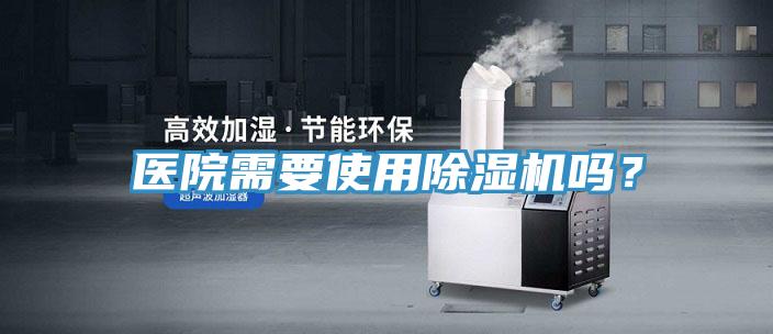 醫(yī)院需要使用除濕機嗎？