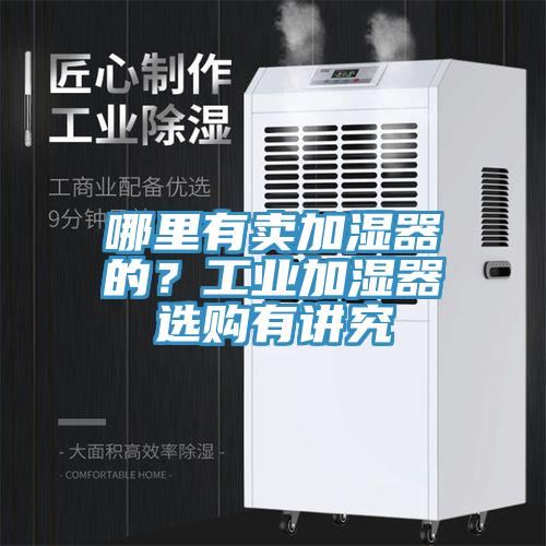 哪里有賣加濕器的？工業(yè)加濕器選購有講究