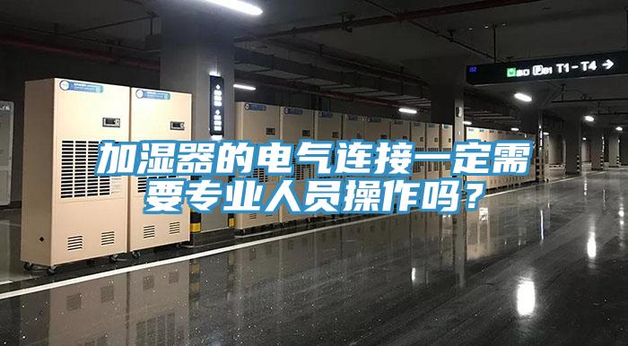 加濕器的電氣連接一定需要專業(yè)人員操作嗎？