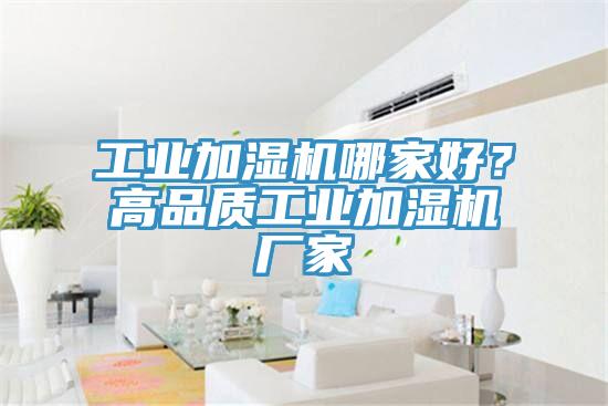 工業(yè)加濕機(jī)哪家好？高品質(zhì)工業(yè)加濕機(jī)廠家