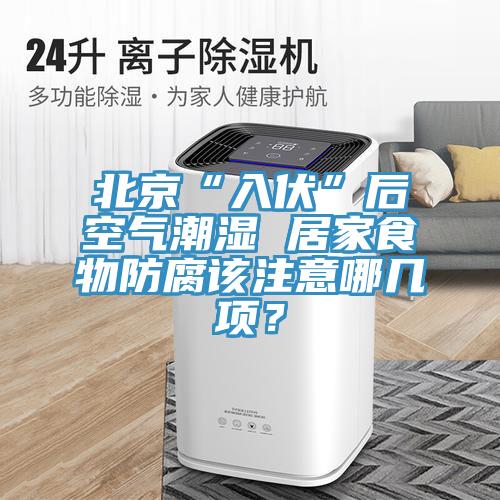 北京“入伏”后空氣潮濕 居家食物防腐該注意哪幾項？