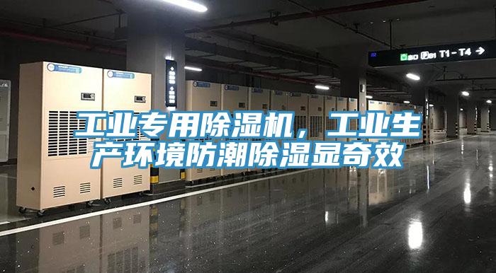 工業(yè)專用除濕機，工業(yè)生產(chǎn)環(huán)境防潮除濕顯奇效
