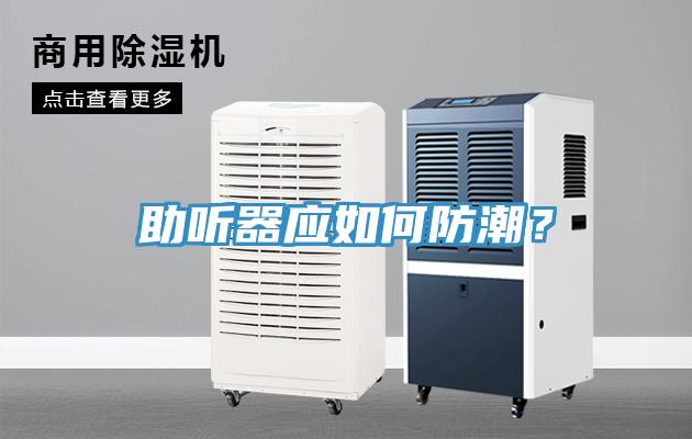 助聽器應(yīng)如何防潮？