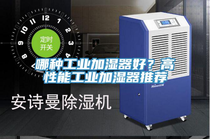 哪種工業(yè)加濕器好？高性能工業(yè)加濕器推薦
