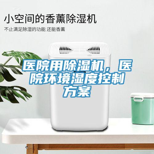 醫(yī)院用除濕機(jī)，醫(yī)院環(huán)境濕度控制方案