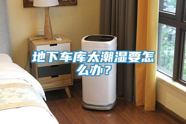 地下車庫太潮濕要怎么辦？