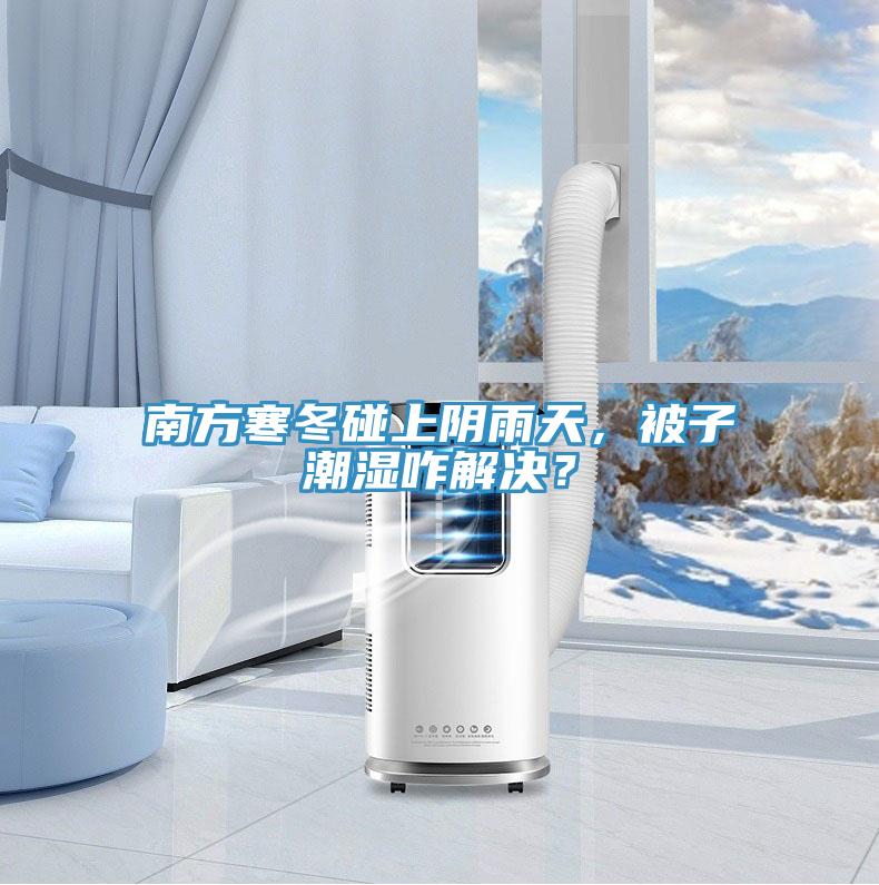 南方寒冬碰上陰雨天，被子潮濕咋解決？