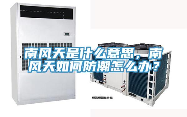 南風(fēng)天是什么意思，南風(fēng)天如何防潮怎么辦？