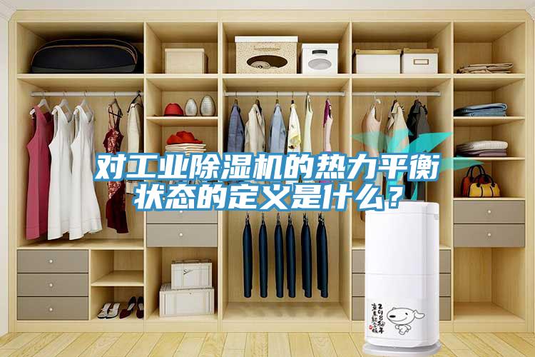 對工業(yè)除濕機的熱力平衡狀態(tài)的定義是什么？