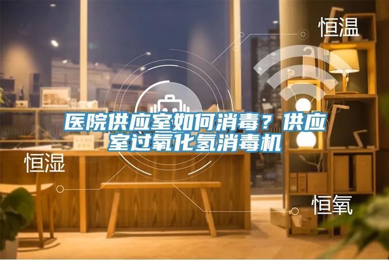 醫(yī)院供應(yīng)室如何消毒？供應(yīng)室過氧化氫消毒機