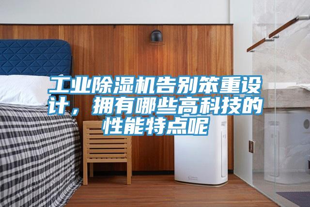工業(yè)除濕機(jī)告別笨重設(shè)計(jì)，擁有哪些高科技的性能特點(diǎn)呢