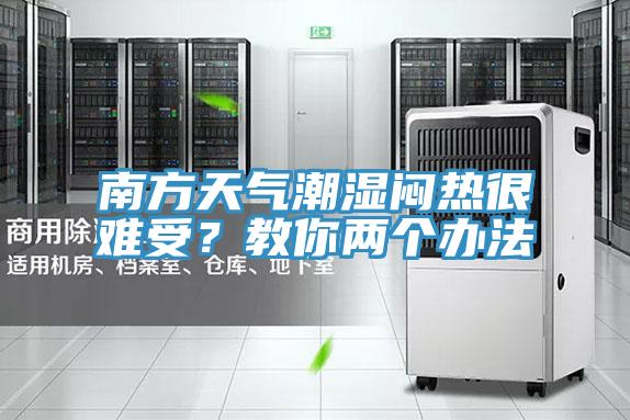 南方天氣潮濕悶熱很難受？教你兩個辦法