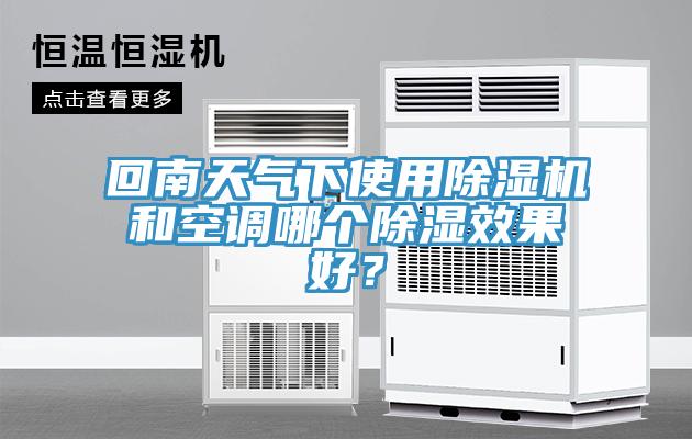 回南天氣下使用除濕機(jī)和空調(diào)哪個除濕效果好？