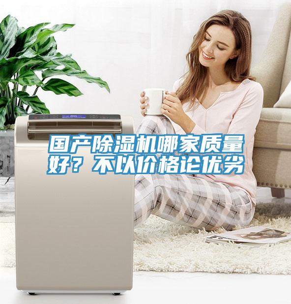 國產(chǎn)除濕機哪家質(zhì)量好？不以價格論優(yōu)劣