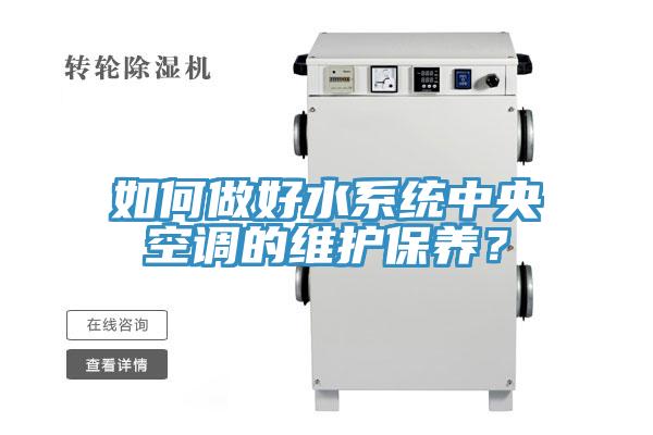 如何做好水系統(tǒng)中央空調(diào)的維護(hù)保養(yǎng)？