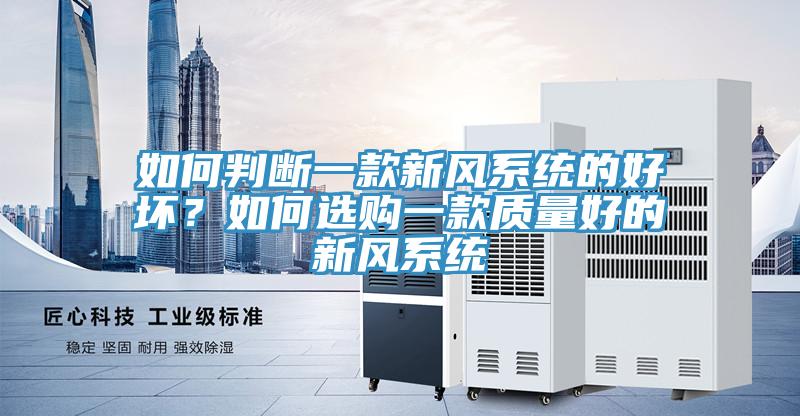 如何判斷一款新風(fēng)系統(tǒng)的好壞？如何選購一款質(zhì)量好的新風(fēng)系統(tǒng)