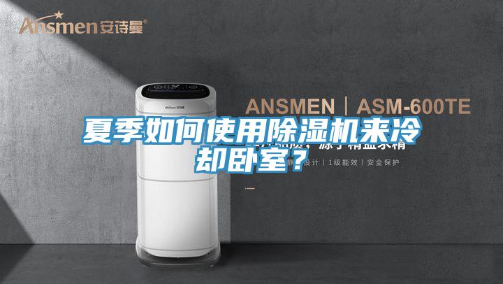 夏季如何使用除濕機來冷卻臥室？
