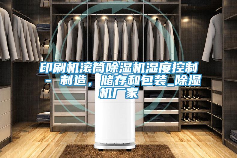 印刷機滾筒除濕機濕度控制 - 制造，儲存和包裝_除濕機廠家