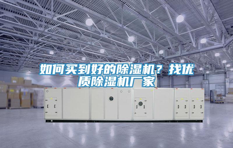 如何買到好的除濕機(jī)？找優(yōu)質(zhì)除濕機(jī)廠家