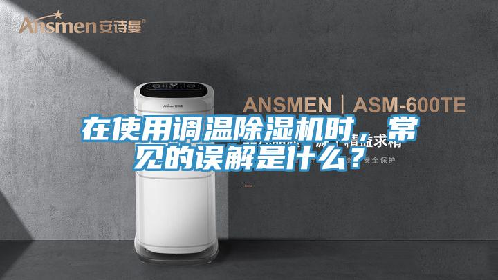 在使用調(diào)溫除濕機(jī)時，常見的誤解是什么？