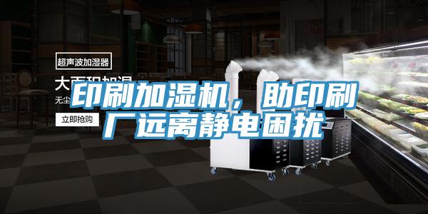 印刷加濕機，助印刷廠遠離靜電困擾