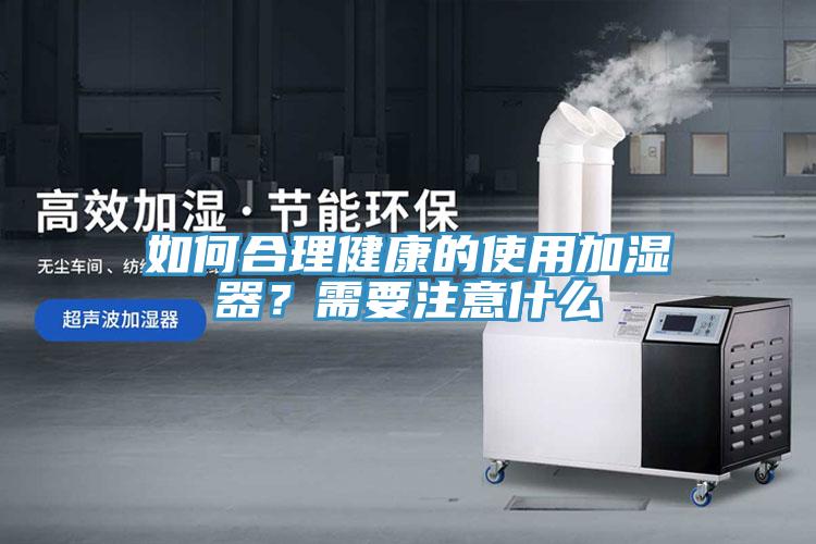 如何合理健康的使用加濕器？需要注意什么