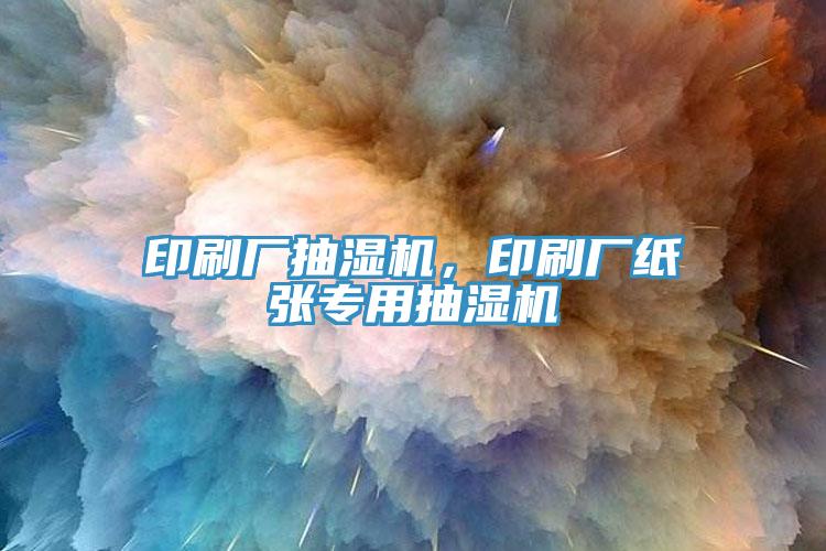 印刷廠抽濕機(jī)，印刷廠紙張專用抽濕機(jī)