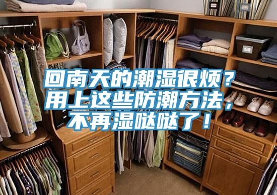 回南天的潮濕很煩？用上這些防潮方法，不再濕噠噠了！