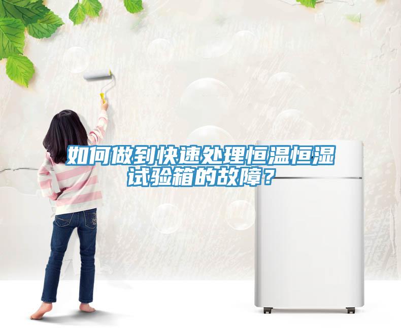 如何做到快速處理恒溫恒濕試驗(yàn)箱的故障？