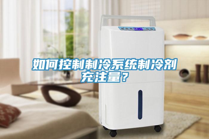 如何控制制冷系統(tǒng)制冷劑充注量？