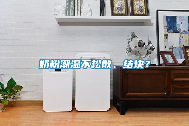 奶粉潮濕不松散、結(jié)塊？