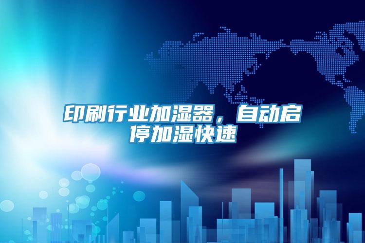 印刷行業(yè)加濕器，自動(dòng)啟停加濕快速