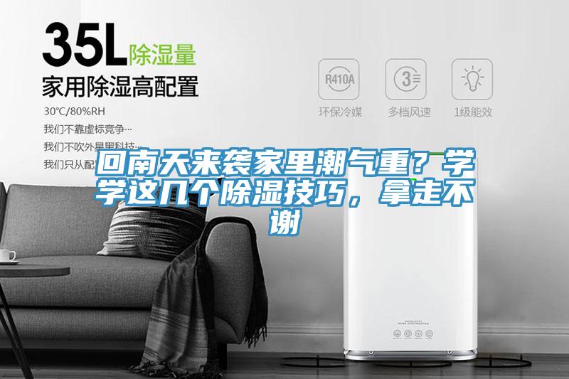回南天來(lái)襲家里潮氣重？學(xué)學(xué)這幾個(gè)除濕技巧，拿走不謝