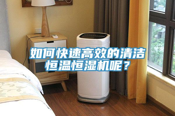 如何快速高效的清潔恒溫恒濕機(jī)呢？