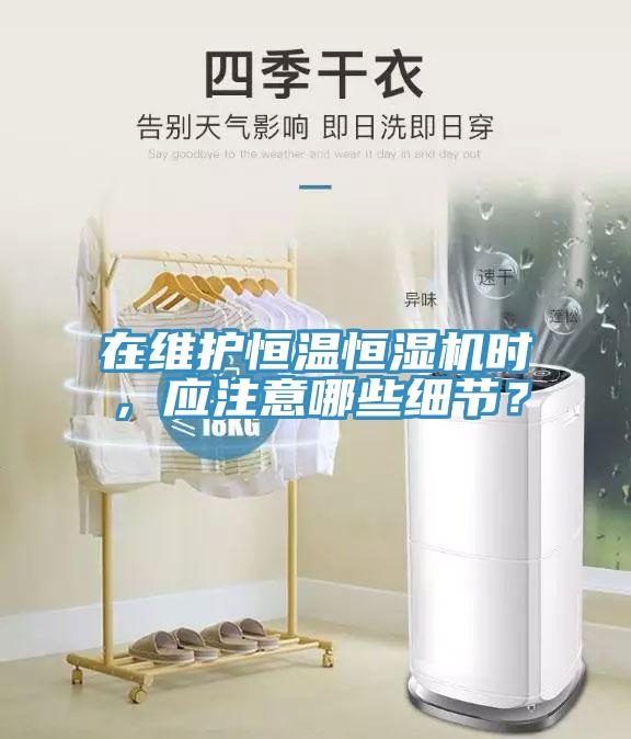 在維護(hù)恒溫恒濕機(jī)時(shí)，應(yīng)注意哪些細(xì)節(jié)？
