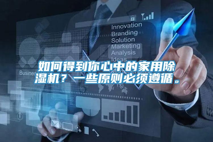 如何得到你心中的家用除濕機(jī)？一些原則必須遵循。