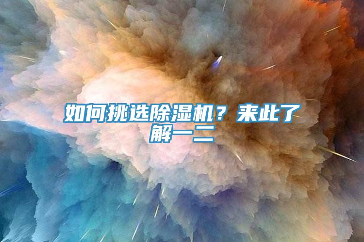 如何挑選除濕機(jī)？來(lái)此了解一二