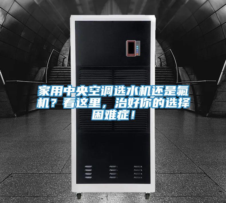家用中央空調(diào)選水機還是氟機？看這里，治好你的選擇困難癥！