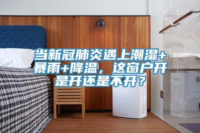 當(dāng)新冠肺炎遇上潮濕+暴雨+降溫，這窗戶開是開還是不開？