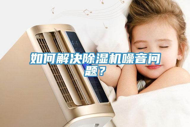 如何解決除濕機(jī)噪音問題？
