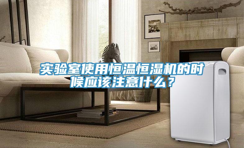 實(shí)驗(yàn)室使用恒溫恒濕機(jī)的時(shí)候應(yīng)該注意什么？