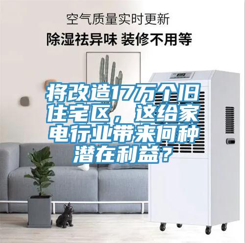 將改造17萬個舊住宅區(qū)，這給家電行業(yè)帶來何種潛在利益？